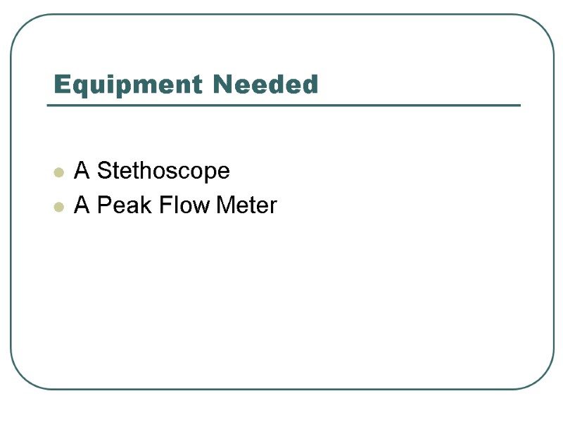 Equipment Needed  A Stethoscope  A Peak Flow Meter